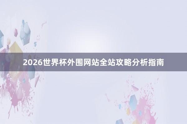 2026世界杯外围网站全站攻略分析指南