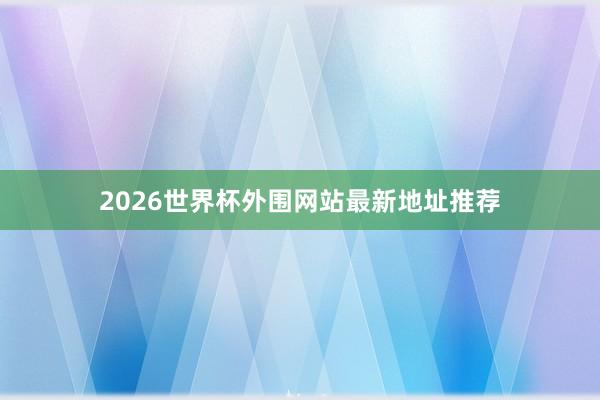 2026世界杯外围网站最新地址推荐