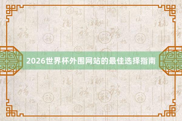 2026世界杯外围网站的最佳选择指南