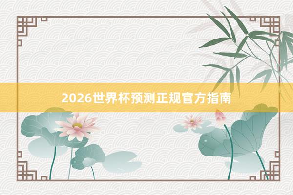 2026世界杯预测正规官方指南