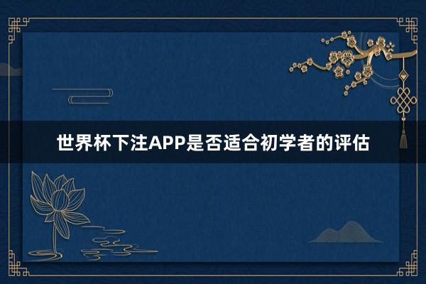 世界杯下注APP是否适合初学者的评估