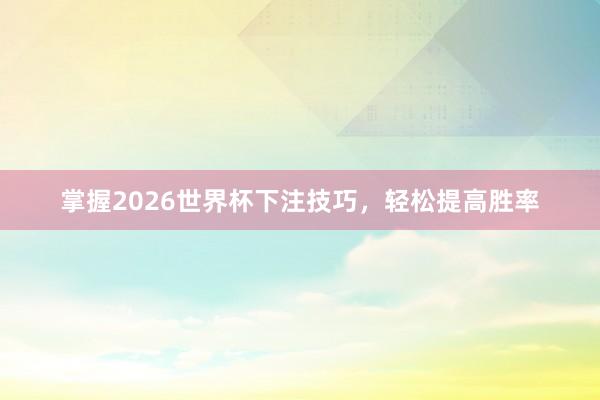掌握2026世界杯下注技巧，轻松提高胜率
