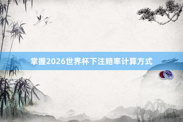 掌握2026世界杯下注赔率计算方式
