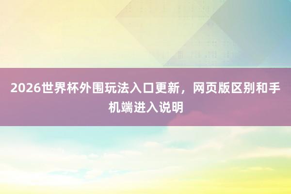 2026世界杯外围玩法入口更新，网页版区别和手机端进入说明
