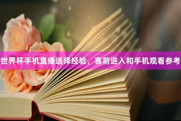 世界杯手机直播选择经验，赛前进入和手机观看参考