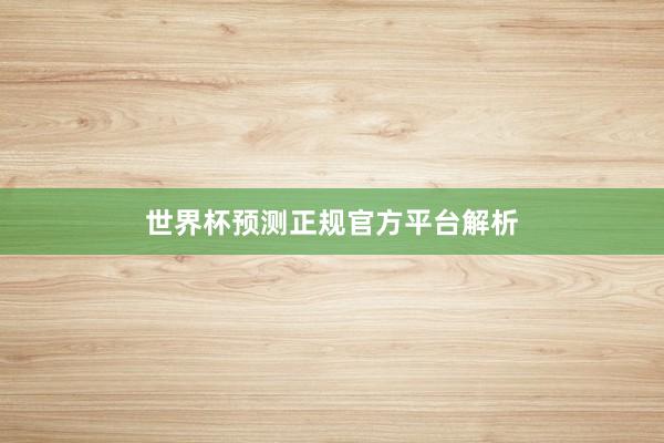 世界杯预测正规官方平台解析