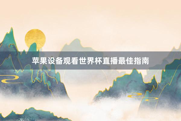 苹果设备观看世界杯直播最佳指南