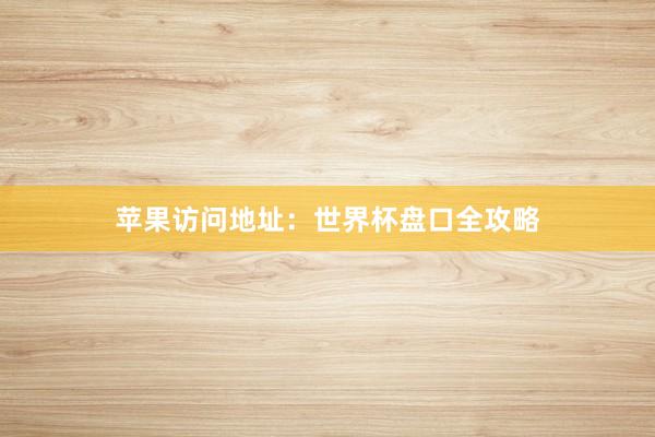 苹果访问地址:世界杯盘口全攻略