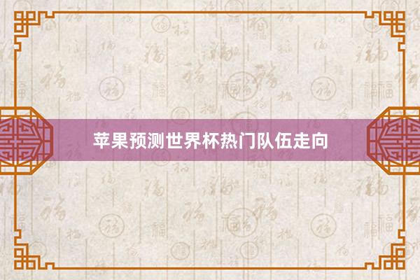 苹果预测世界杯热门队伍走向