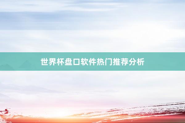 世界杯盘口软件热门推荐分析