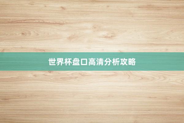 世界杯盘口高清分析攻略