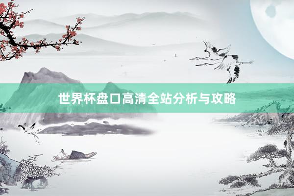 世界杯盘口高清全站分析与攻略