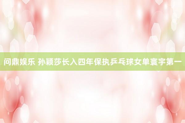 问鼎娱乐 孙颖莎长入四年保执乒乓球女单寰宇第一